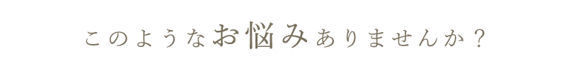 このようなお悩みありませんか？